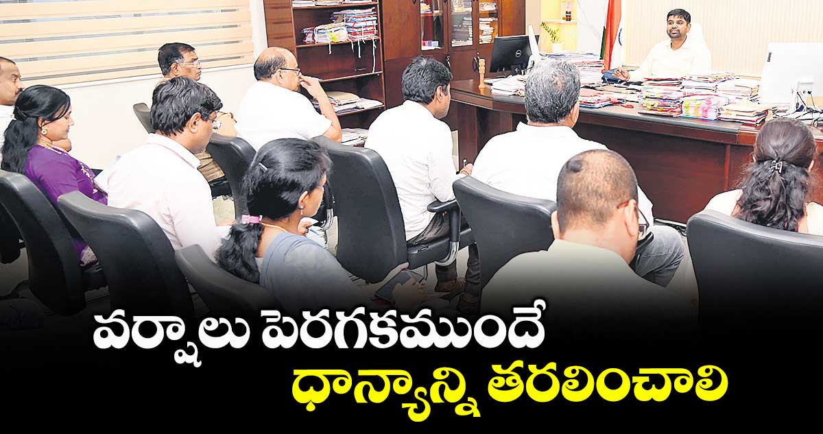 వర్షాలు పెరగకముందే ధాన్యాన్ని తరలించాలి : కలెక్టర్ కుమార్ దీపక్