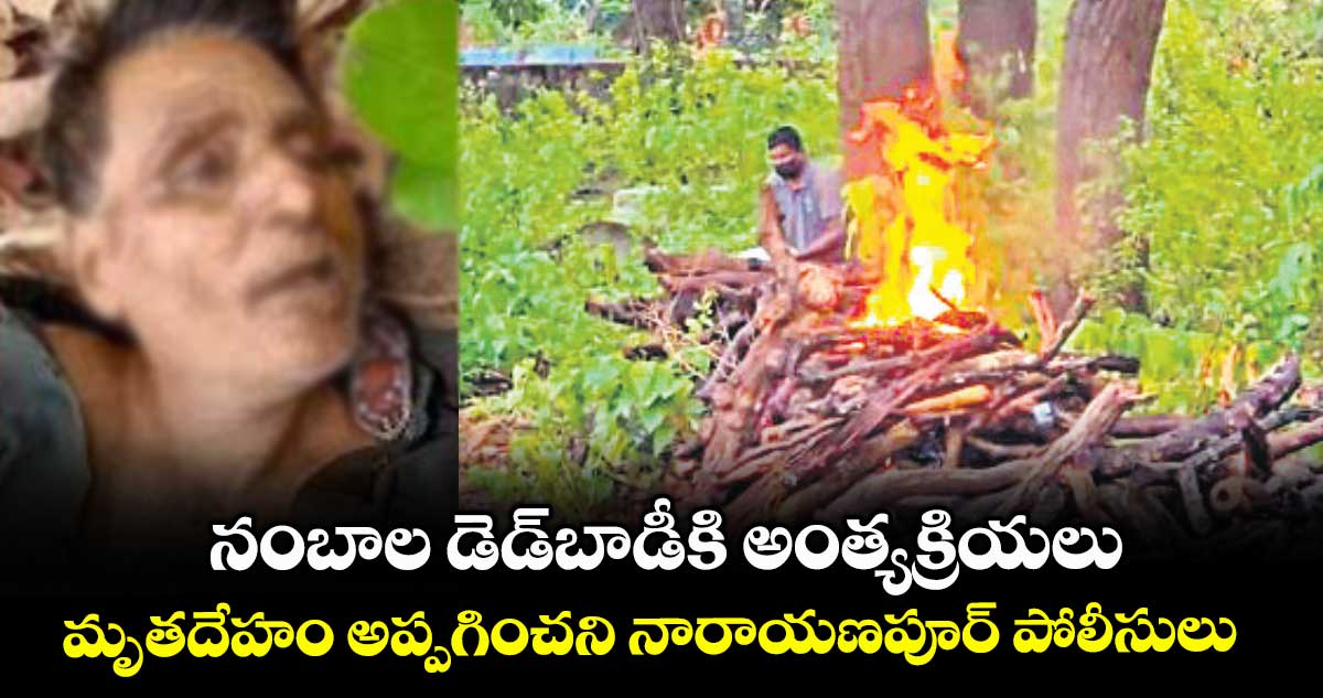 నంబాల డెడ్​బాడీకి అంత్యక్రియలు.. మృతదేహం అప్పగించని నారాయణపూర్ పోలీసులు