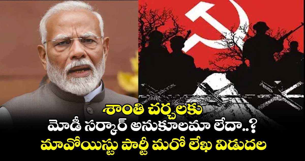 శాంతి చర్చలకు మోడీ సర్కార్ అనుకూలమా లేదా..? మావోయిస్టు పార్టీ మరో లేఖ విడుదల