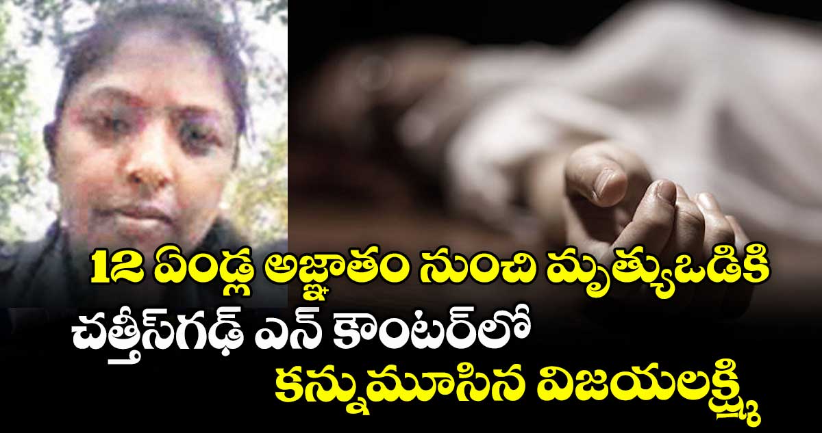 12 ఏండ్ల అజ్ఞాతం నుంచి మృత్యుఒడికి... చత్తీస్గఢ్ ఎన్ కౌంటర్లో కన్నుమూసిన విజయలక్ష్మి