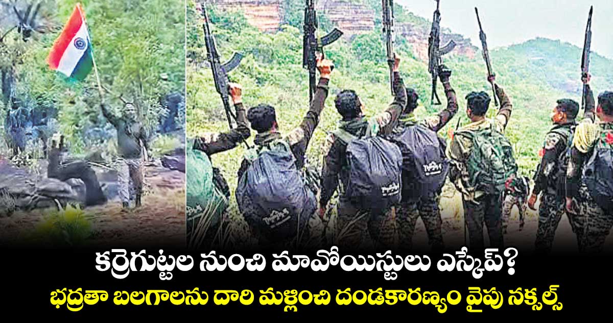 కర్రెగుట్టల నుంచి మావోయిస్టులు ఎస్కేప్‌‌?.. భద్రతా బలగాలను దారి మళ్లించి దండకారణ్యం వైపు నక్సల్స్