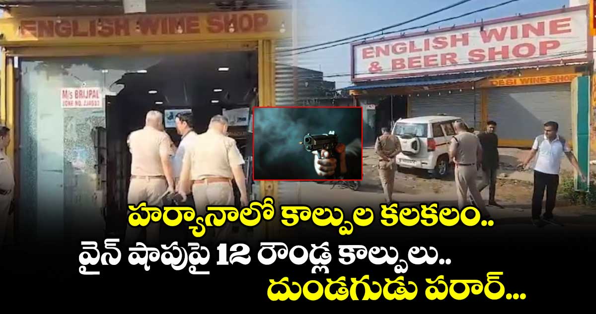 హర్యానాలో కాల్పుల కలకలం.. వైన్ షాపుపై 12 రౌండ్ల కాల్పులు.. దుండగుడు పరార్...
