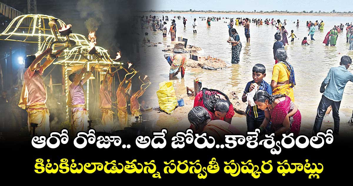 ఆరో రోజూ.. అదే జోరు..కాళేశ్వరంలో కిటకిటలాడుతున్న సరస్వతీ పుష్కర ఘాట్లు
