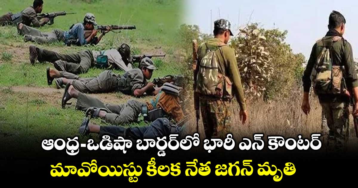 ఆంధ్ర-ఒడిషా బార్డర్లో భారీ ఎన్ కౌంటర్.. మావోయిస్టు కీలక నేత జగన్ మృతి
