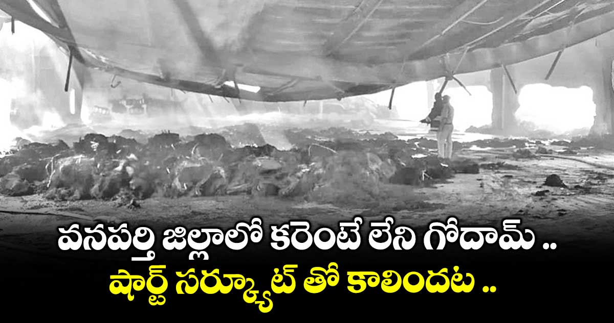 వనపర్తి జిల్లాలో కరెంటే లేని గోదామ్ .. షార్ట్ సర్క్యూట్ తో కాలిందట