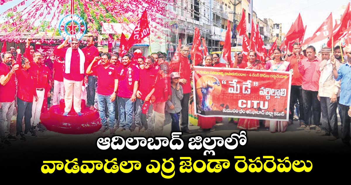 ఆదిలాబాద్ జిల్లాలో వాడవాడలా ఎర్ర జెండా రెపరెపలు