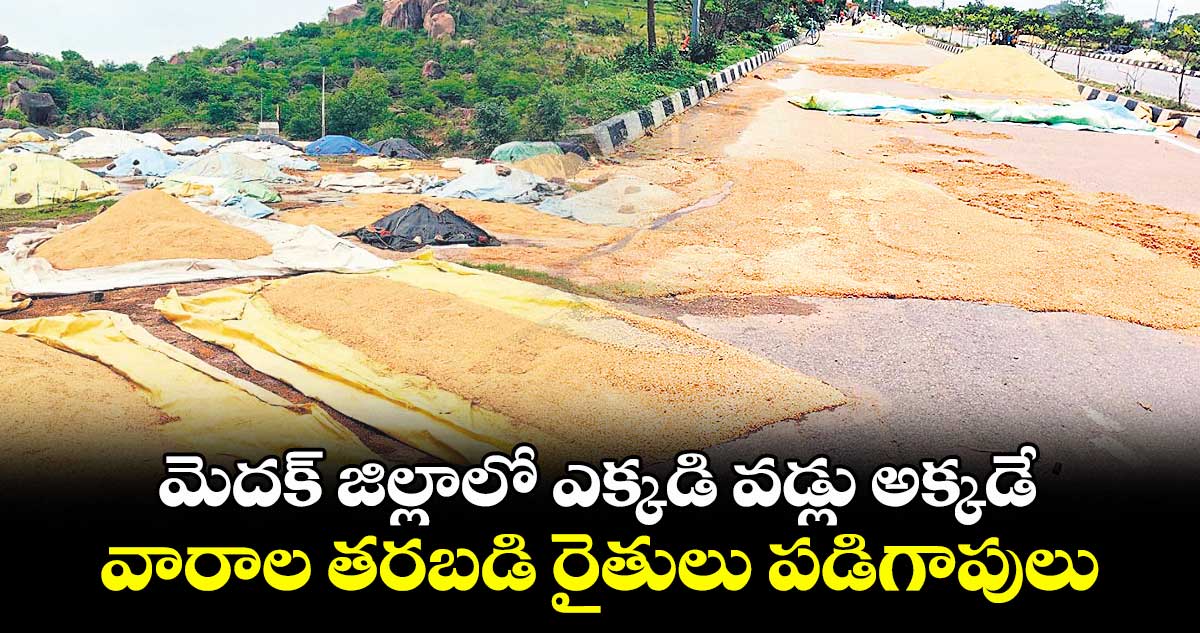 మెదక్ జిల్లాలో ఎక్కడి వడ్లు అక్కడే.. వారాల తరబడి రైతులు పడిగాపులు