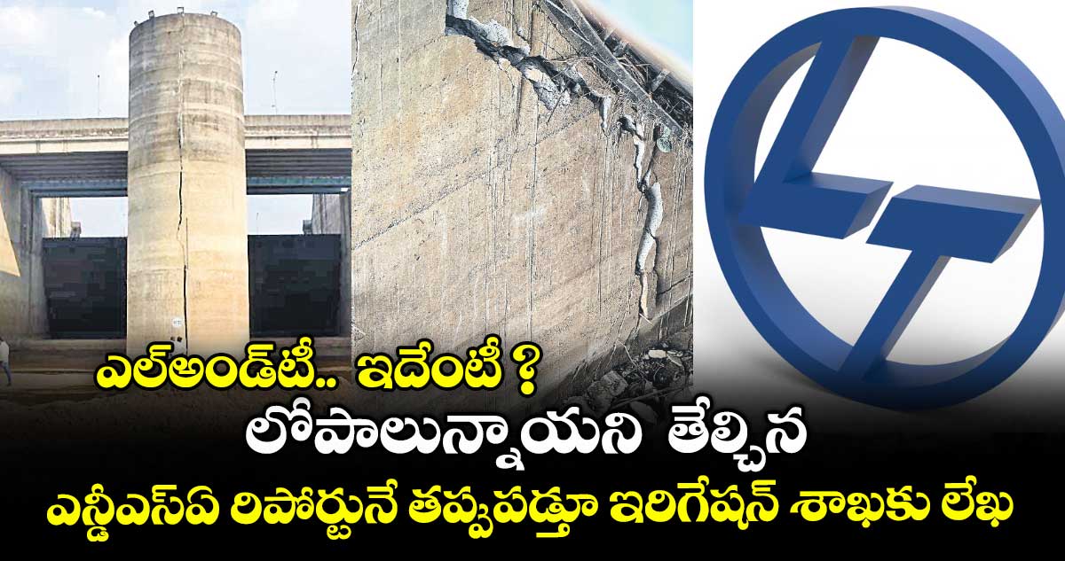 ఎల్అండ్టీ.. ఇదేంటీ ?.లోపాలున్నాయని తేల్చిన ఎన్డీఎస్ఏ రిపోర్టునే తప్పుపడ్తూ ఇరిగేషన్ శాఖకు లేఖ