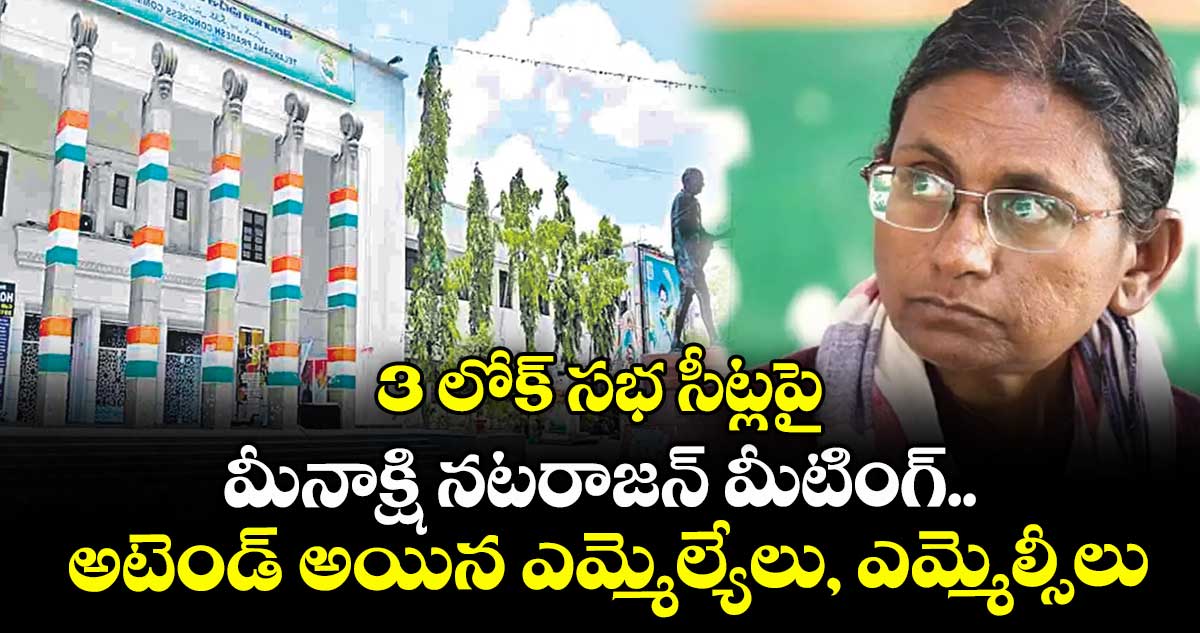 3 లోక్ సభ సీట్లపై మీనాక్షి నటరాజన్ మీటింగ్..అటెండ్ అయిన ఎమ్మెల్యేలు, ఎమ్మెల్సీలు