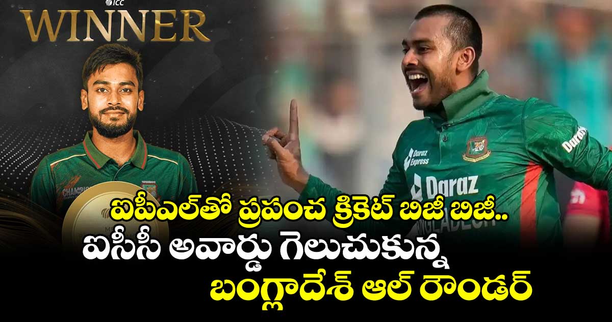 ICC Player of Month: ఐపీఎల్తో ప్రపంచ క్రికెట్ బిజీ బిజీ.. ఐసీసీ అవార్డు గెలుచుకున్న బంగ్లాదేశ్ ఆల్ రౌండర్
