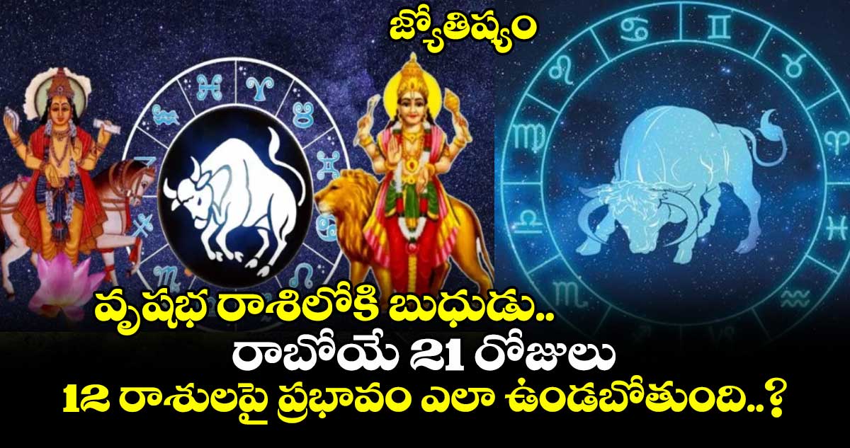 జ్యోతిష్యం : వృషభ రాశిలోకి బుధుడు.. రాబోయే 21 రోజులు ...12 రాశులపై ప్రభావం ఎలా ఉండబోతుంది..?