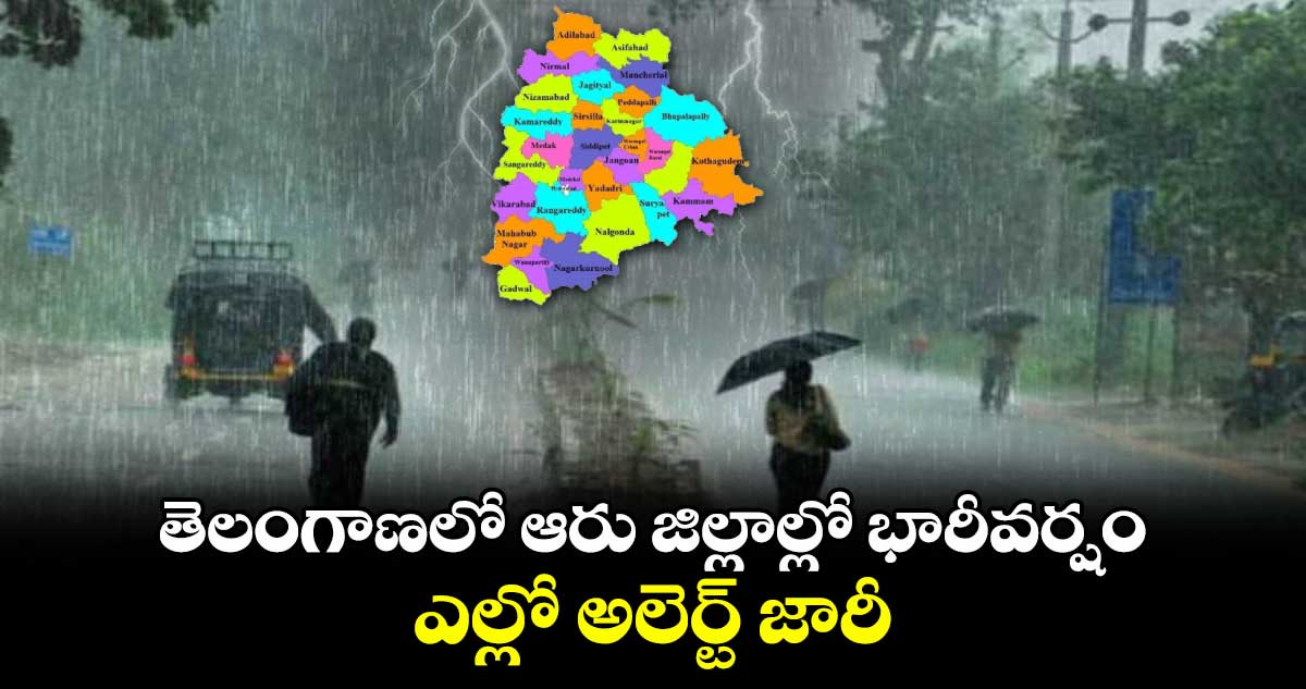 తెలంగాణలో ఆరు జిల్లాల్లో భారీవర్షం.. ఎల్లో అలెర్ట్ జారీ