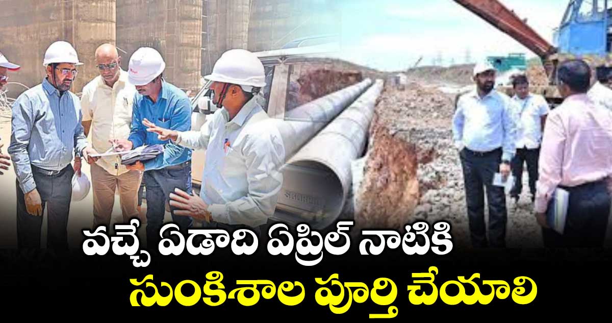 వచ్చే ఏడాది ఏప్రిల్ నాటికి సుంకిశాల పూర్తి చేయాలి