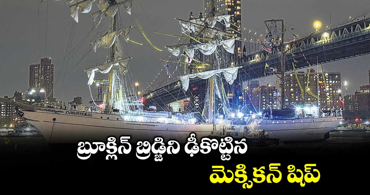 బ్రూక్లిన్ బ్రిడ్జిని ఢీకొట్టిన మెక్సికన్ షిప్