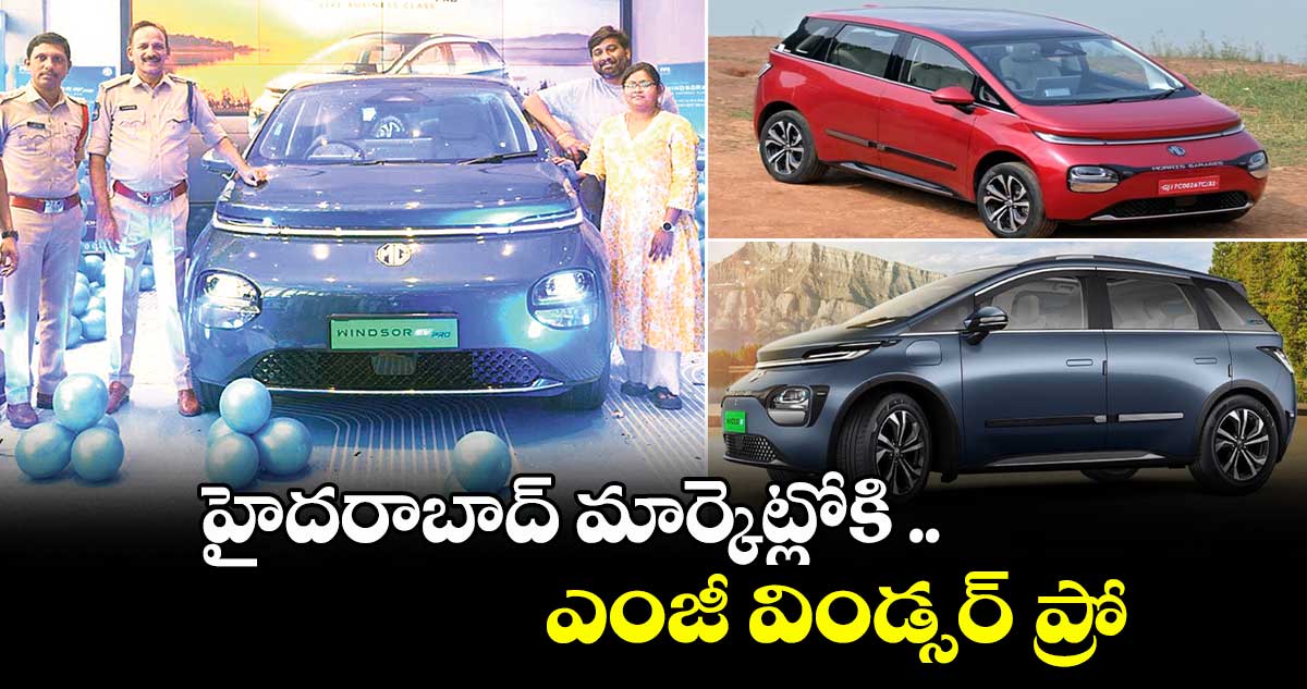 హైదరాబాద్ మార్కెట్లోకి ఎంజీ విండ్సర్ ప్రో