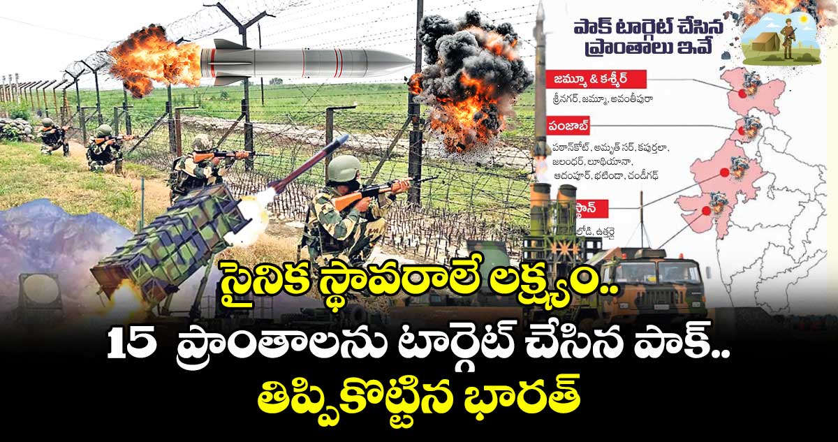 సైనిక స్థావరాలే లక్ష్యం.. 15 ప్రాంతాలను టార్గెట్ చేసిన పాక్.. డ్రోన్లు, క్షిపణులను తిప్పికొట్టిన భారత్
