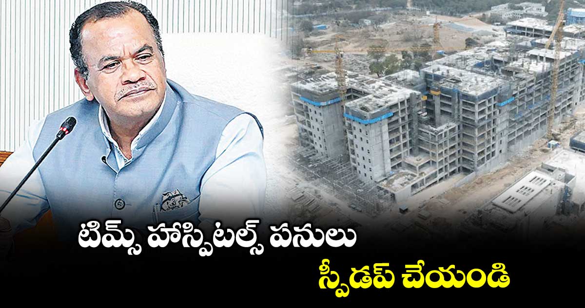 టిమ్స్ హాస్పిటల్స్ పనులు స్పీడప్ చేయండి : కోమటిరెడ్డి వెంకట్రెడ్డి