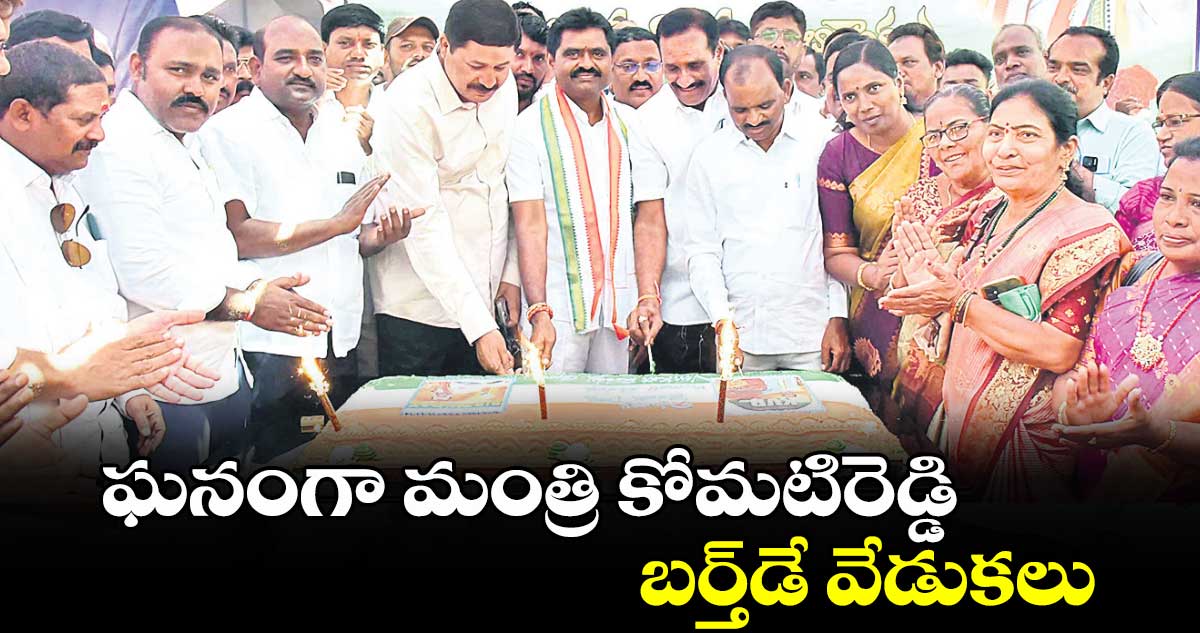 ఘనంగా మంత్రి కోమటిరెడ్డి బర్త్డే వేడుకలు