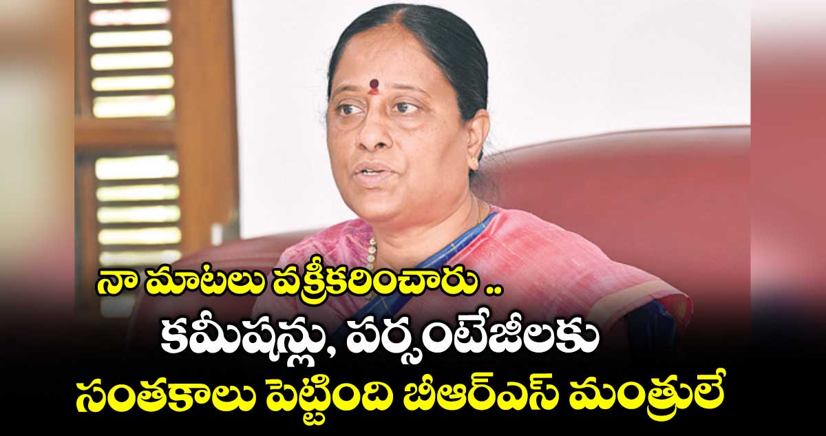 నా మాటలు వక్రీకరించారు .. కమీషన్లు, పర్సంటేజీలకు సంతకాలు పెట్టింది బీఆర్ఎస్ మంత్రులే: మంత్రి కొండా సురేఖ