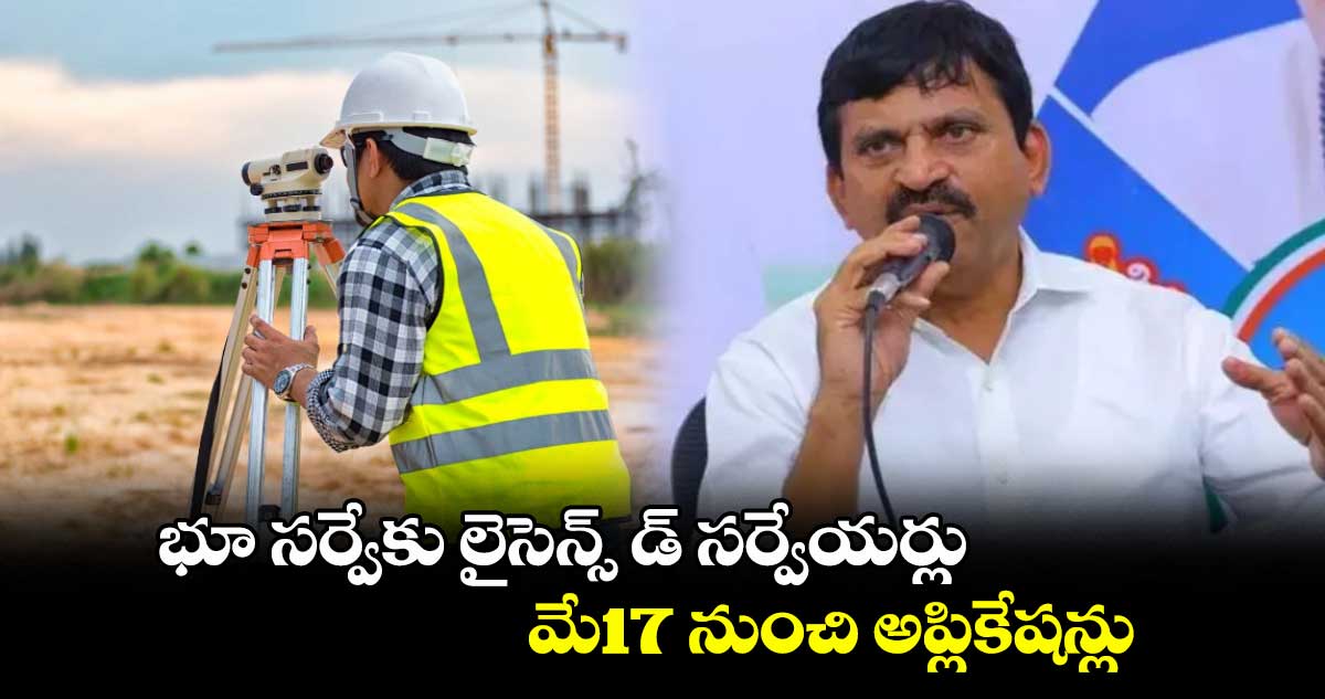 భూ సర్వేకు లైసెన్స్ డ్ సర్వేయర్లు.. మే17 నుంచి అప్లికేషన్లు: పొంగులేటి
