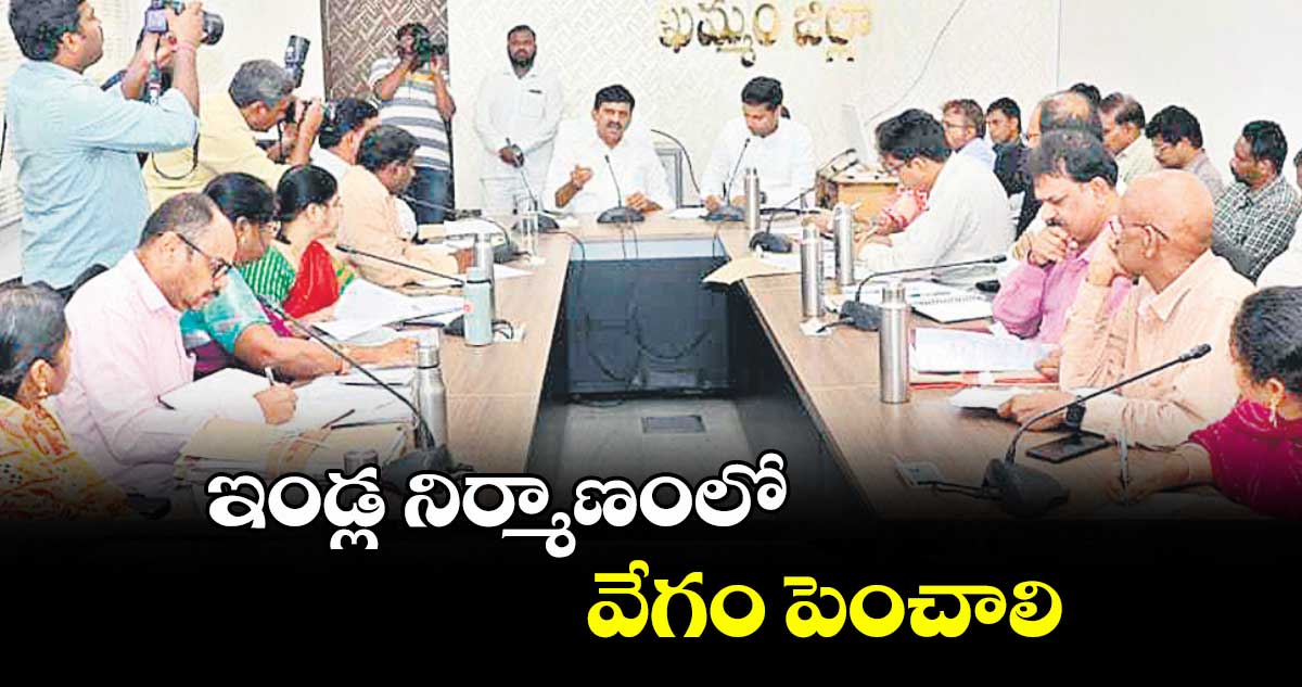 ఇండ్ల నిర్మాణంలో వేగం పెంచాలి : మంత్రి పొంగులేటి శ్రీనివాసరెడ్డి