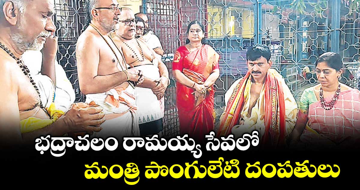 భద్రాచలం రామయ్య సేవలో మంత్రి పొంగులేటి దంపతులు
