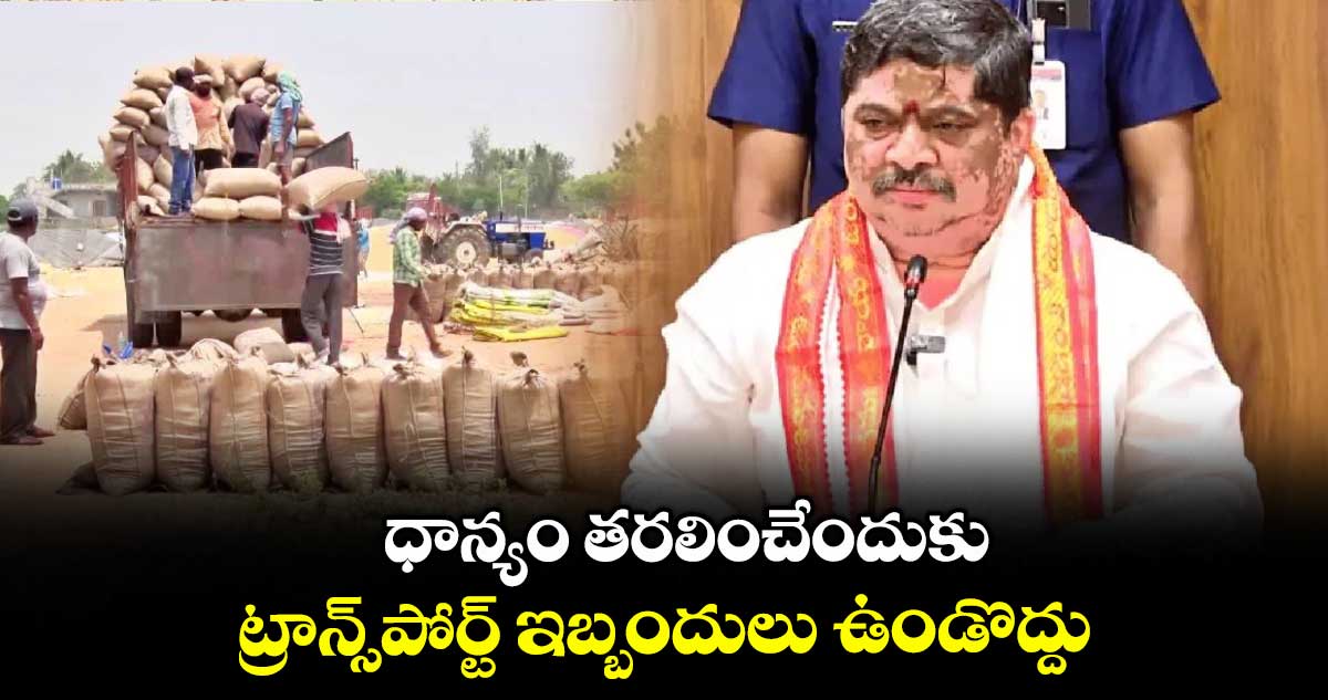 ధాన్యం తరలించేందుకు ట్రాన్స్పోర్ట్ ఇబ్బందులు ఉండొద్దు : మంత్రి పొన్నం ప్రభాకర్