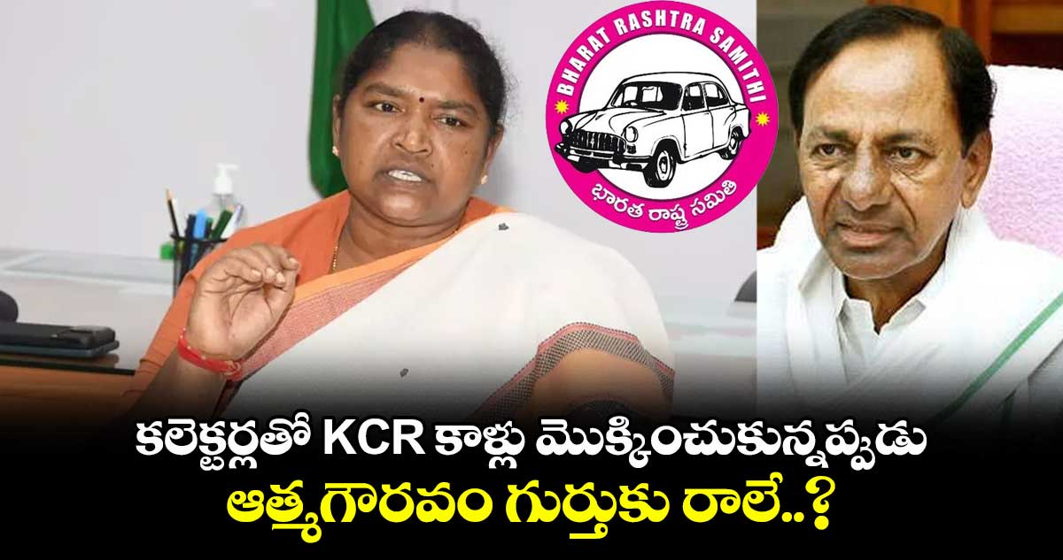 కలెక్టర్లతో KCR కాళ్లు మొక్కించుకున్నప్పుడు ఆత్మగౌరవం గుర్తుకు రాలే..? సీతక్క ఫైర్