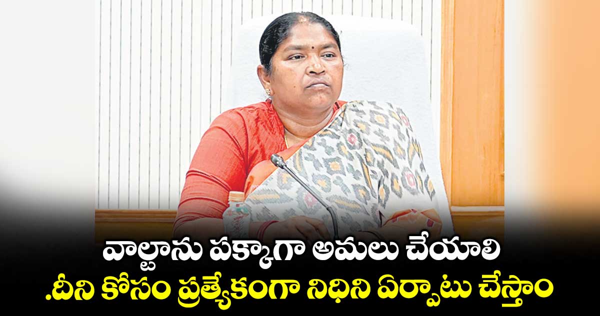 వాల్టాను పక్కాగా అమలు చేయాలి..దీని కోసం ప్రత్యేకంగా నిధిని ఏర్పాటు చేస్తాం: మంత్రి సీతక్క