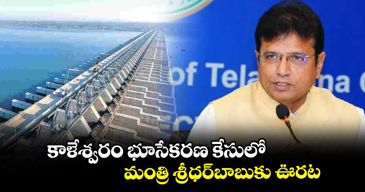 కాళేశ్వరం భూసేకరణ కేసులో మంత్రి శ్రీధర్బాబుకు ఊరట