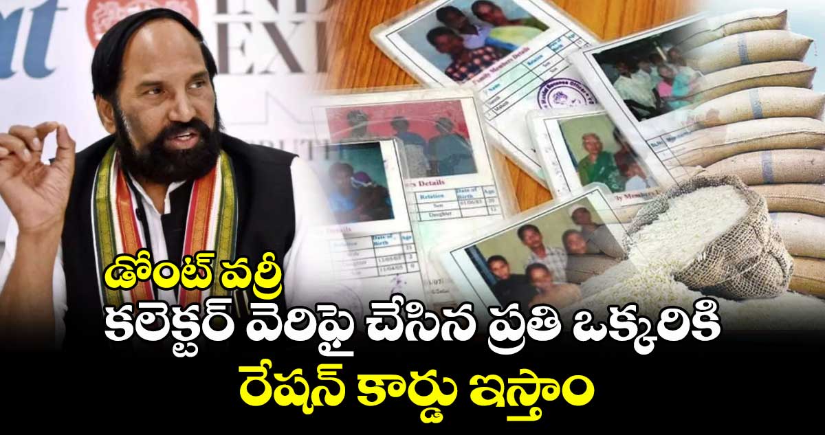 డోంట్ వర్రీ.. అర్హత ఉన్న ప్రతి ఒక్కరికి రేషన్ కార్డు ఇస్తాం: మంత్రి ఉత్తమ్