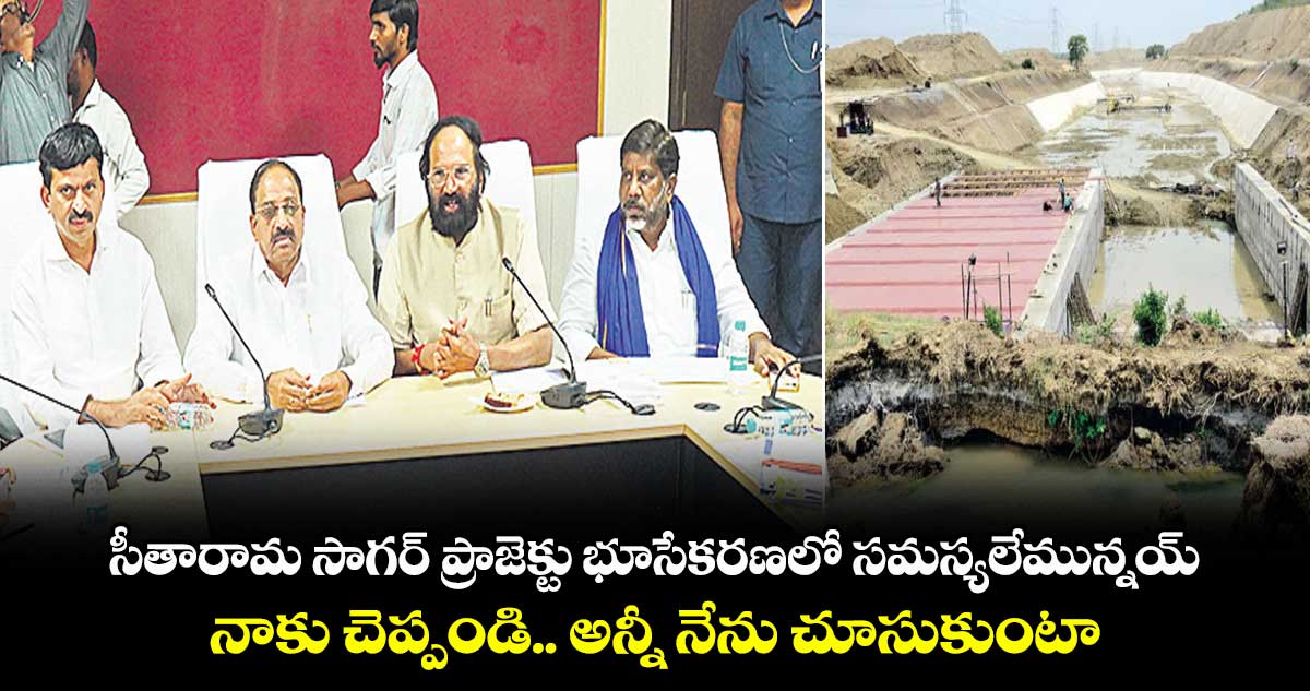 సీతారామ సాగర్ ప్రాజెక్టు భూసేకరణలో సమస్యలేమున్నయ్.. నాకు చెప్పండి.. అన్నీ నేను చూసుకుంటా: మంత్రి ఉత్తమ్