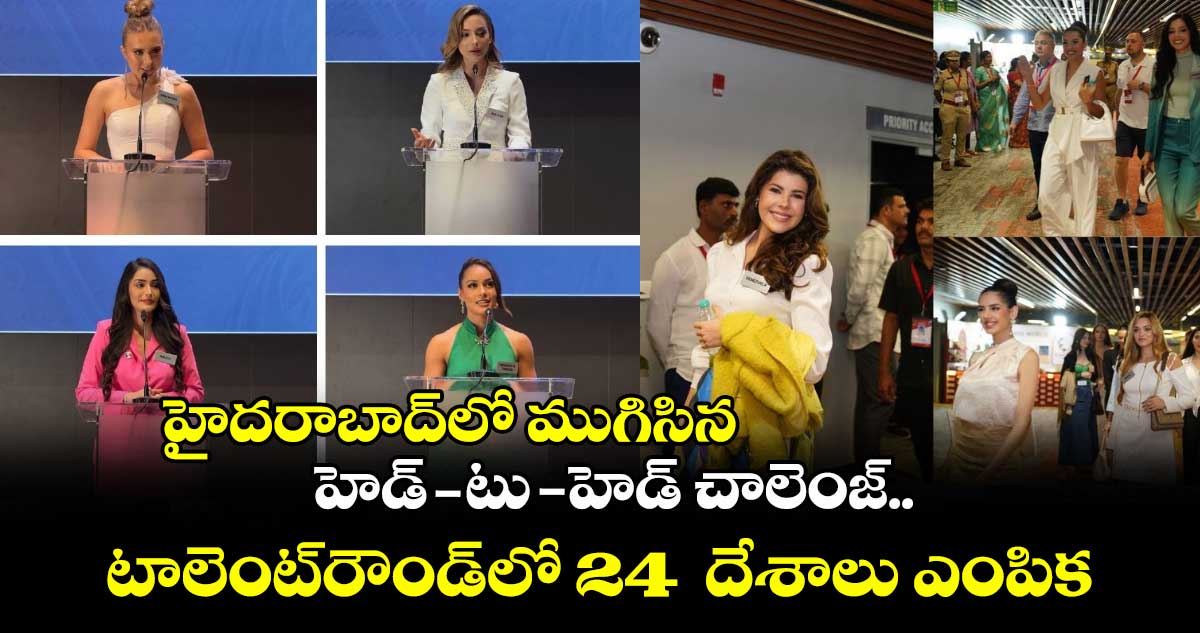 హైదరాబాద్లో ముగిసిన హెడ్-టు-హెడ్ చాలెంజ్.. టాలెంట్రౌండ్లో 24 దేశాలు ఎంపిక