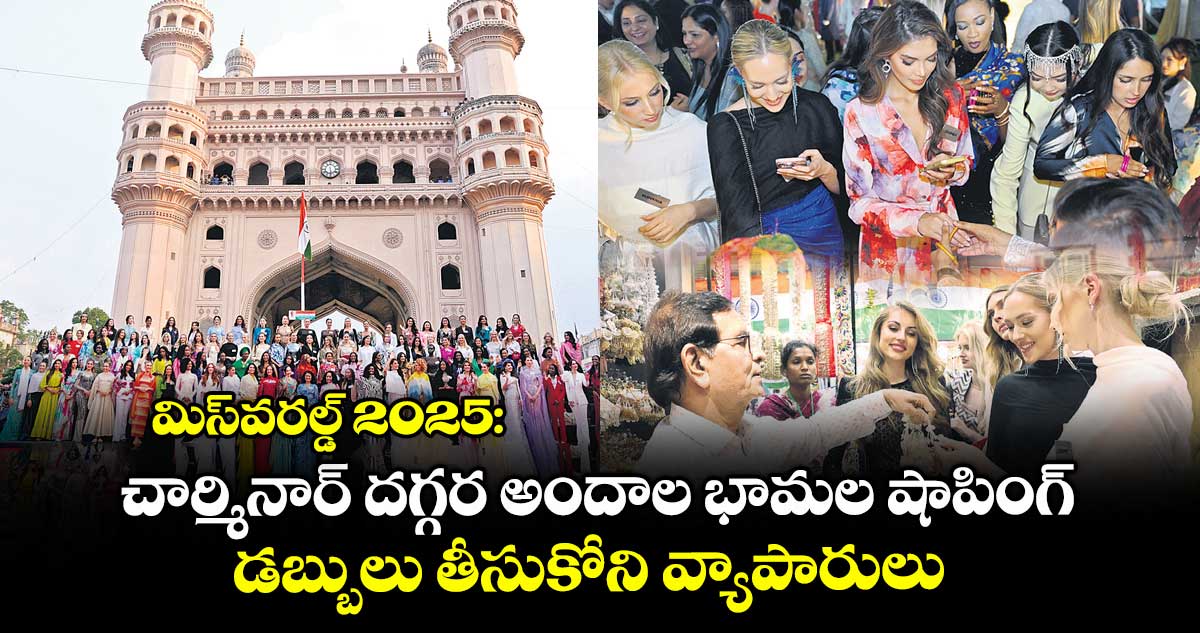 మిస్వరల్డ్ 2025: చార్మినార్ దగ్గర అందాల భామల షాపింగ్.. డబ్బులు తీసుకోని వ్యాపారులు..