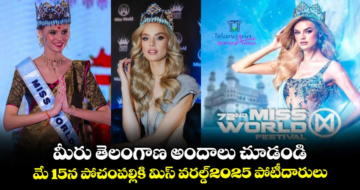 మీరు తెలంగాణ అందాలు చూడండి: మే 15న పోచంపల్లికి మిస్ వరల్డ్-2025 పోటీదారులు