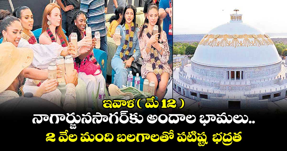 ఇవాళ ( మే 12 ) నాగార్జునసాగర్కు అందాల భామలు.. 2 వేల మంది బలగాలతో పటిష్ట భద్రత