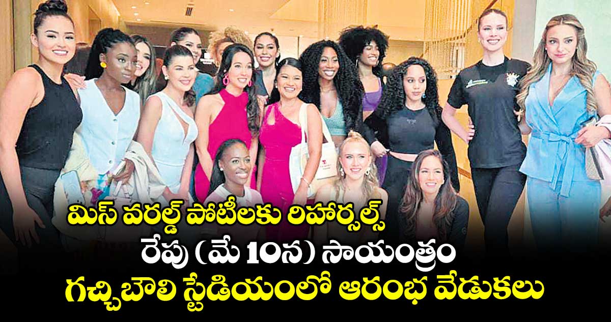 మిస్ వరల్డ్ పోటీలకు రిహార్సల్స్..రేపు (మే 10న) సాయంత్రం గచ్చిబౌలి స్టేడియంలో ఆరంభ వేడుకలు