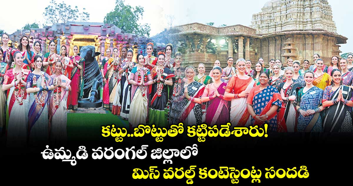 కట్టు..బొట్టుతో కట్టిపడేశారు!..ఉమ్మడి వరంగల్ జిల్లాలో మిస్ వరల్డ్ కంటెస్టెంట్ల సందడి