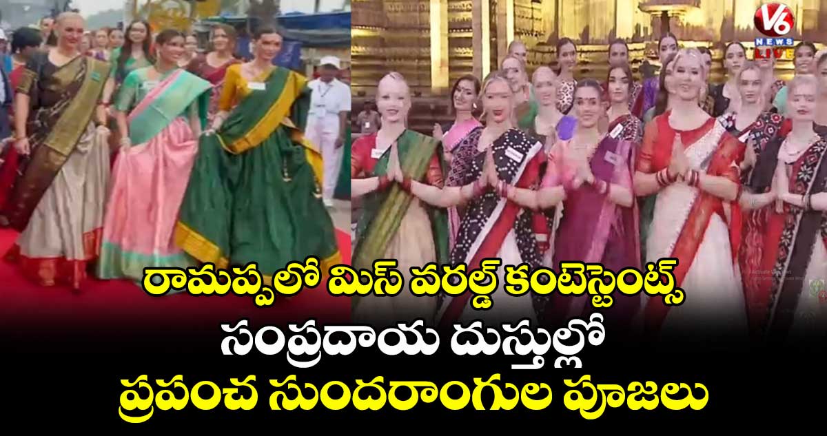 రామప్పలో మిస్ వరల్డ్ కంటెస్టెంట్స్..సంప్రదాయ దుస్తుల్లో ప్రపంచ సుందరాంగుల పూజలు
