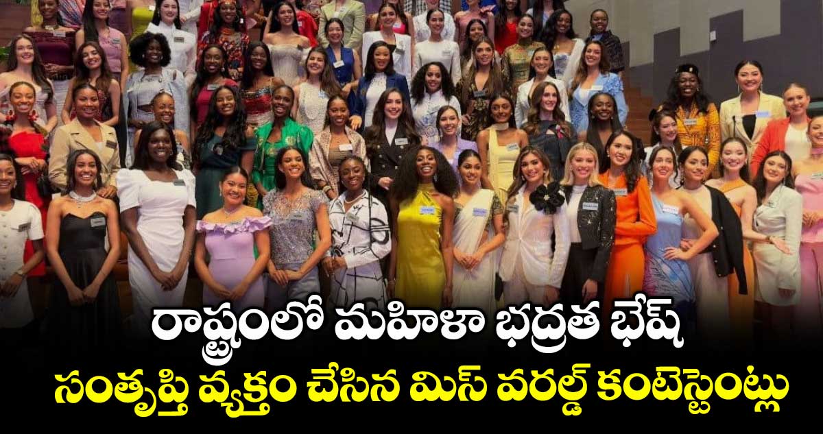రాష్ట్రంలో మహిళా భద్రత భేష్‌.. సంతృప్తి వ్యక్తం చేసిన మిస్‌ వరల్డ్‌ కంటెస్టెంట్లు