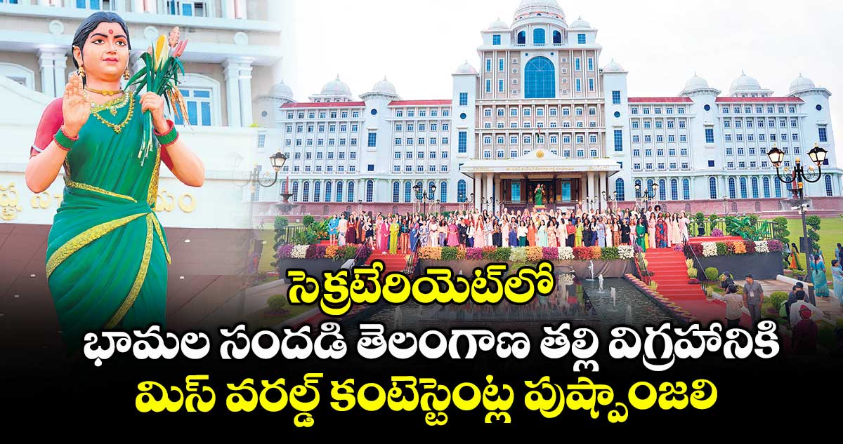 సెక్రటేరియెట్లో భామల సందడి తెలంగాణ తల్లి విగ్రహానికి మిస్ వరల్డ్ కంటెస్టెంట్ల పుష్పాంజలి