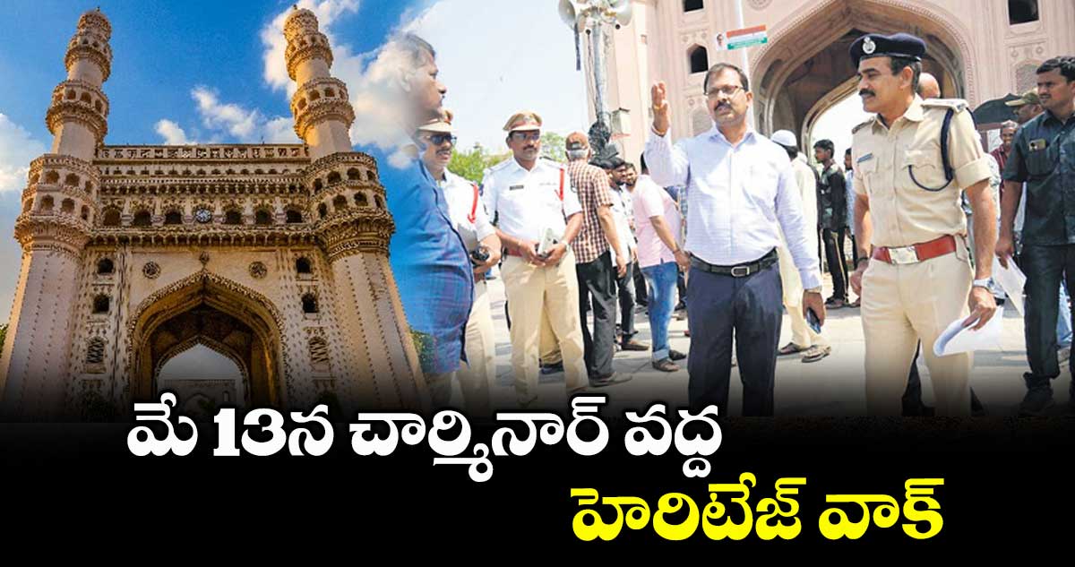 మే 13న చార్మినార్ వద్ద హెరిటేజ్ వాక్