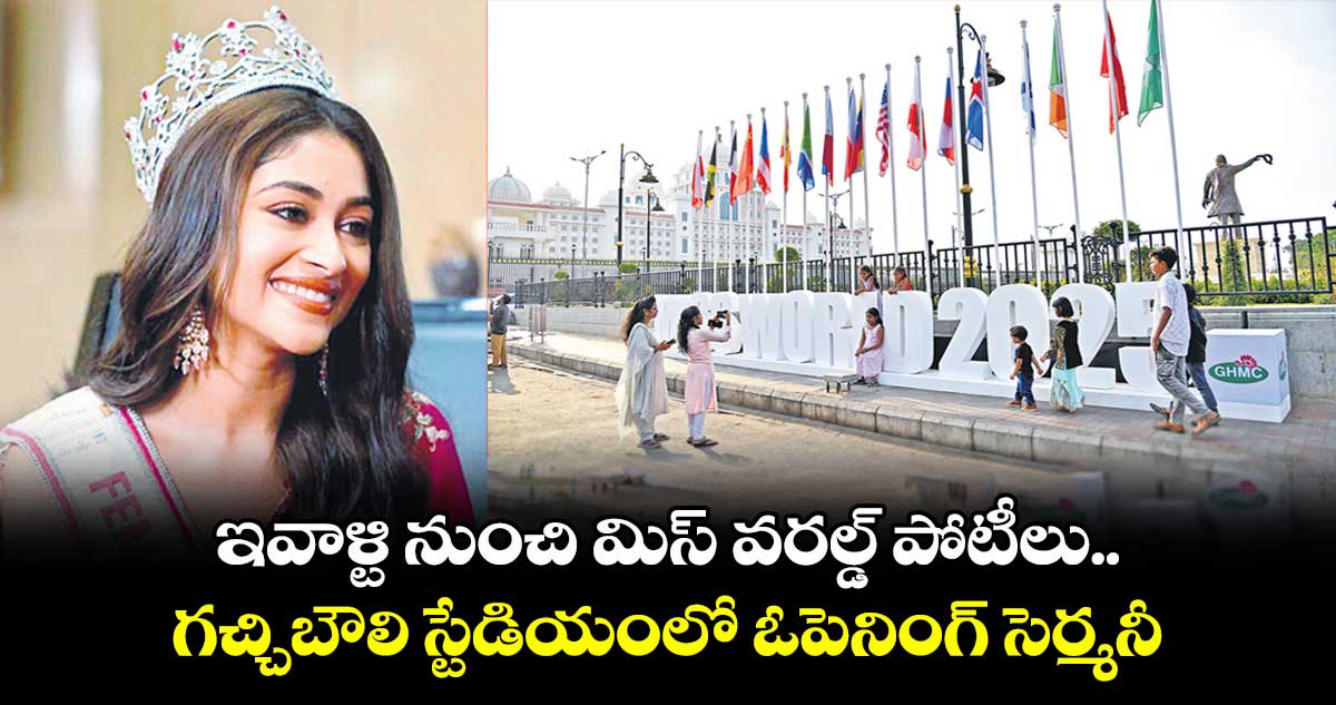 ఇవాళ్టి నుంచి మిస్ వరల్డ్ పోటీలు..గచ్చిబౌలి స్టేడియంలో ఓపెనింగ్ సెర్మనీ