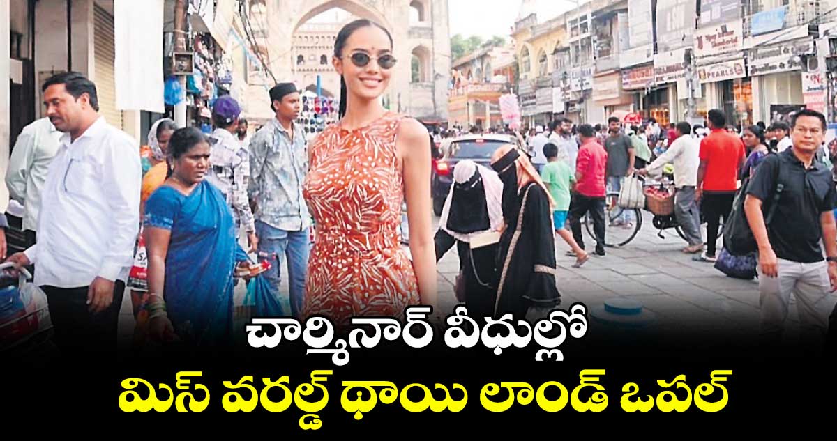 చార్మినార్ వీధుల్లో మిస్ వరల్డ్ థాయి లాండ్ ఒపల్