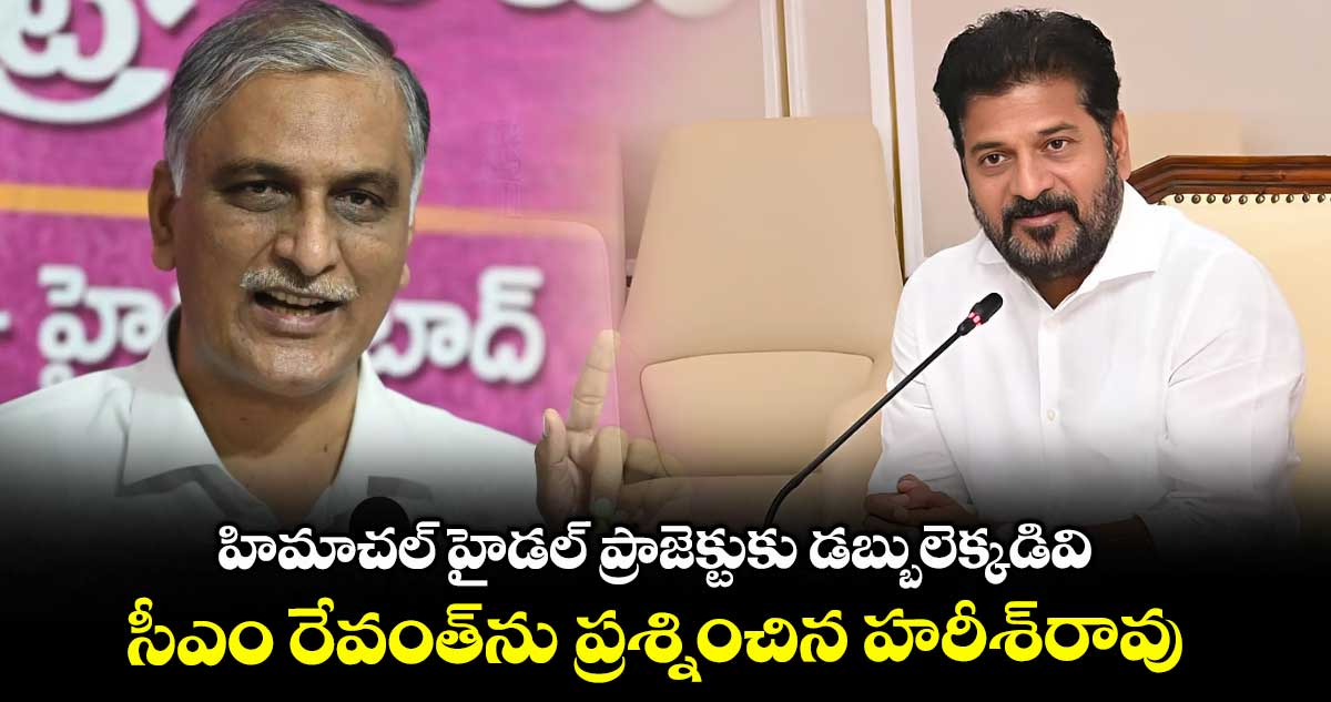 హిమాచల్ హైడల్ ప్రాజెక్టుకు డబ్బులెక్కడివి .. సీఎం రేవంత్ను ప్రశ్నించిన హరీశ్రావు