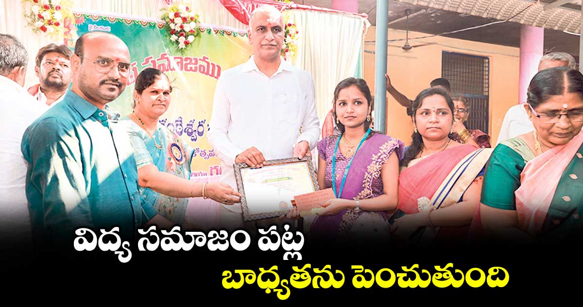 విద్య సమాజం పట్ల బాధ్యతను పెంచుతుంది : ఎమ్మెల్యే హరీశ్ రావు