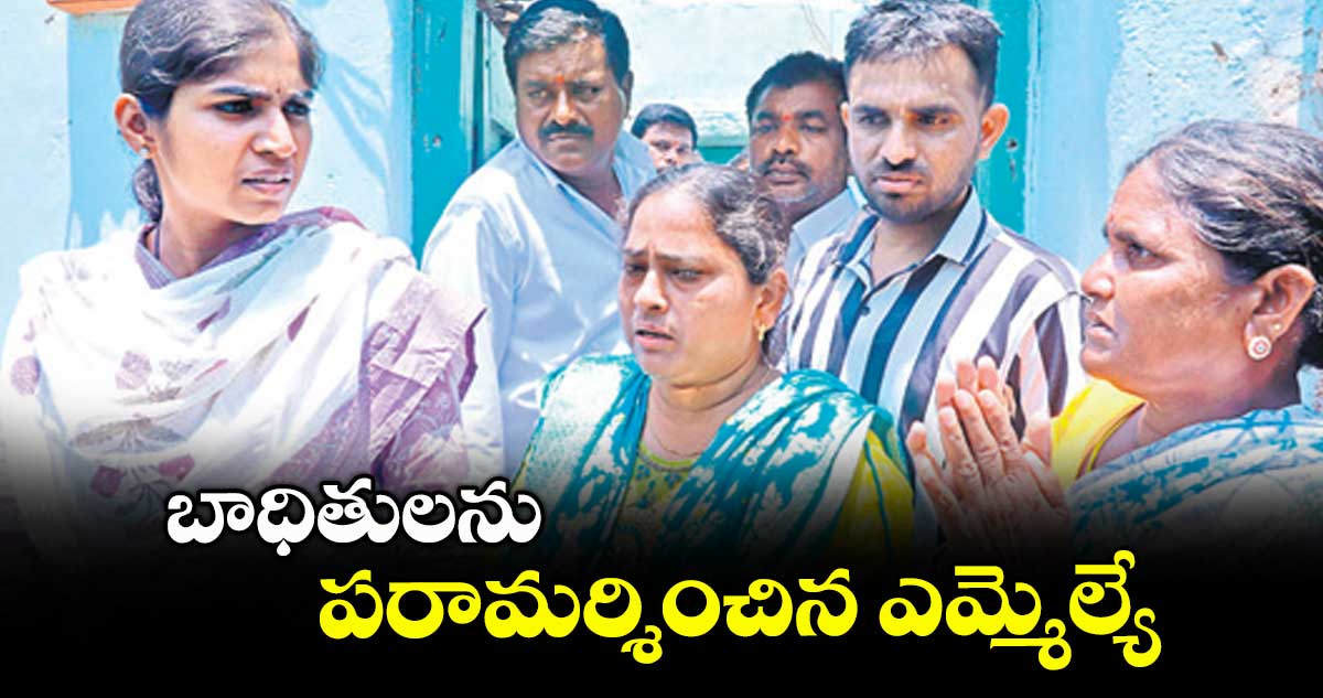 బాధితులను పరామర్శించిన ఎమ్మెల్యే