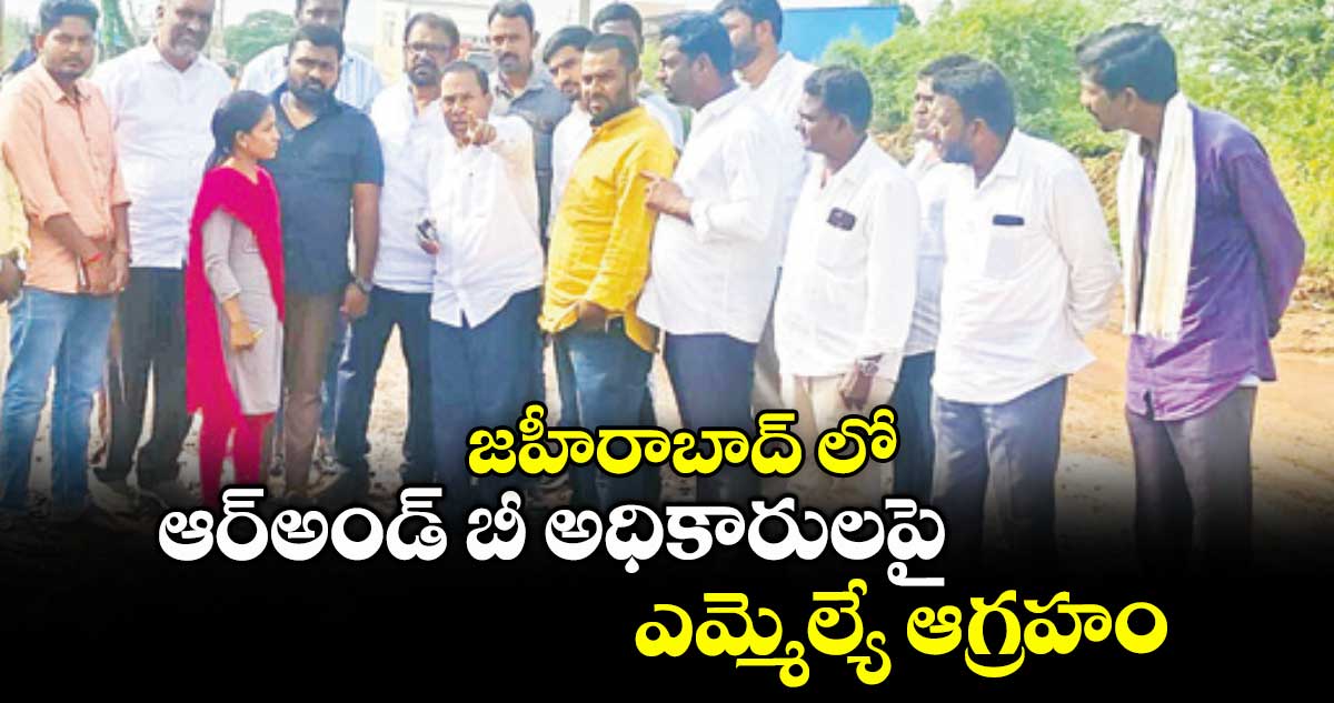 జహీరాబాద్ లో ఆర్అండ్ బీ అధికారులపై ఎమ్మెల్యే ఆగ్రహం