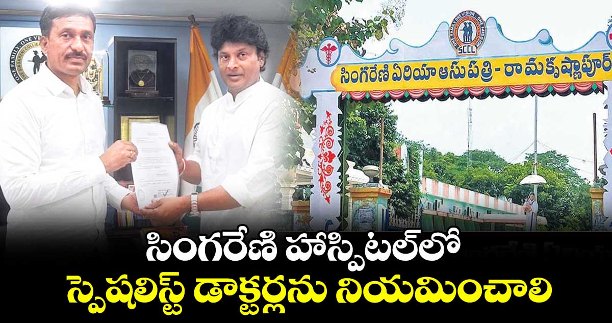సింగరేణి హాస్పిటల్లో స్పెషలిస్ట్ డాక్టర్లను నియమించాలి : ఎమ్మెల్యే ఎంఎస్ రాజ్ఠాకూర్