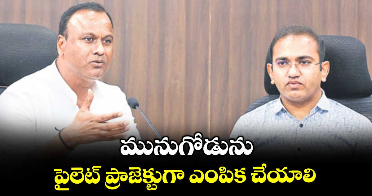మునుగోడును పైలెట్ ప్రాజెక్టుగా ఎంపిక చేయాలి : ఎమ్మెల్యే కోమటిరెడ్డి రాజగోపాల్ రెడ్డి